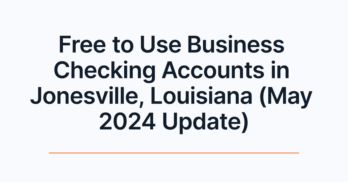Free to Use Business Checking Accounts in Jonesville, Louisiana (May 2024 Update)